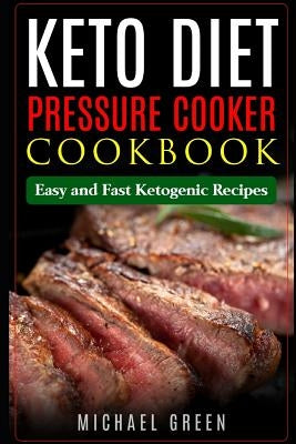 Keto Diet Pressure Cooker Cookbook: Easy and Fast Ketogenic Recipes by Green, Michael