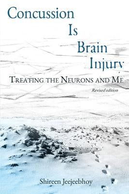 Concussion Is Brain Injury: Treating the Neurons and Me by Jeejeebhoy, Shireen Anne