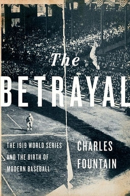 The Betrayal: The 1919 World Series and the Birth of Modern Baseball by Fountain, Charles