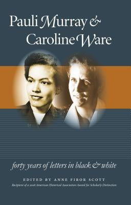 Pauli Murray and Caroline Ware: Forty Years of Letters in Black and White by Scott, Anne Firor