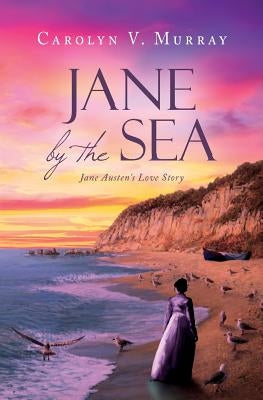 Jane by the Sea: Jane Austen's Love Story by Murray, Carolyn V.