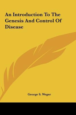 An Introduction to the Genesis and Control of Disease by Weger, George S.