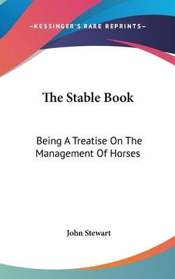The Stable Book: Being A Treatise On The Management Of Horses by Stewart, John