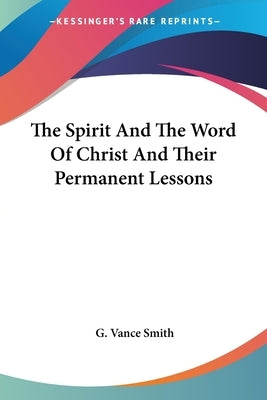 The Spirit And The Word Of Christ And Their Permanent Lessons by Smith, G. Vance