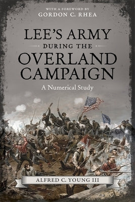 Lee's Army During the Overland Campaign: A Numerical Study by Young, Alfred C.