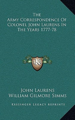 The Army Correspondence Of Colonel John Laurens In The Years 1777-78 by Laurens, John