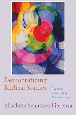 Democratizing Biblical Studies: Toward an Emancipatory Educational Space by Sch&#252;ssler Fiorenza, Elisabeth