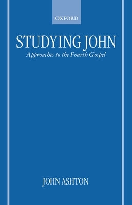 Studying John: Approaches to the Fourth Gospel by Ashton, John