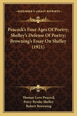 Peacock's Four Ages Of Poetry; Shelley's Defense Of Poetry; Browning's Essay On Shelley (1921) by Peacock, Thomas Love
