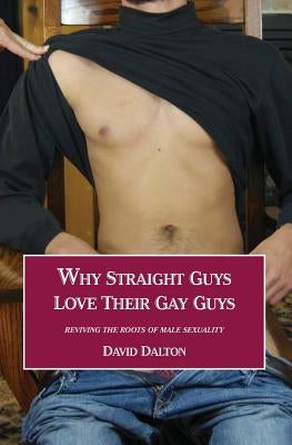 Why Straight Guys Love Their Gay Guys: Reviving the Roots of Male Sexuality by Dalton, David