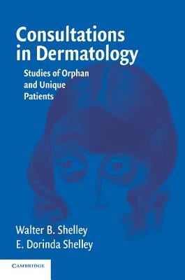 Consultations in Dermatology: Studies of Orphan and Unique Patients by Shelley, Walter B.