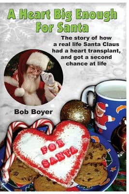 A heart big enough for Santa: A tale of a real Santa Claus and how he survived a heart transplant by Boyer, Bob