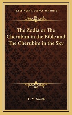The Zodia or the Cherubim in the Bible and the Cherubim in the Sky by Smith, E. M.