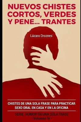 Nuevos Chistes Cortos, Verdes Y Penetrantes: Chistes de una sola frase para practicar sexo oral en casa y en la oficina. Cuarto volumen de la serie de by Droznes, Lazaro