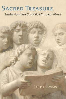 Sacred Treasure: Understanding Catholic Liturgical Music by Swain, Joseph P.