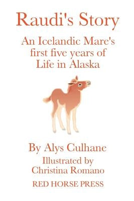 Raudi's Story: An Alaskan-Born Icelandic Mare's First Five Years of Life by Culhane, Alys