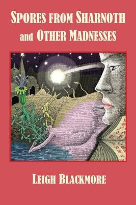 Spores from Sharnoth and Other Madnesses by Blackmore, Leigh