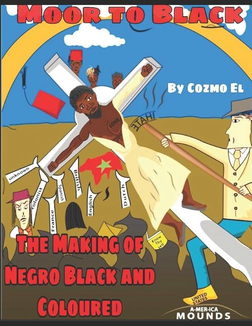 Moor to Black: The Making of Negro, Black and Coloured by El, Cozmo