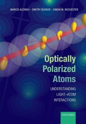 Optically Polarized Atoms: Understanding Light-Atom Interactions by Auzinsh, Marcis