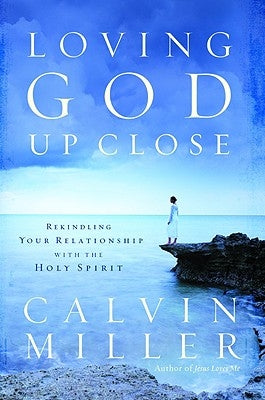 Loving God Up Close: Rekindling Your Relationship with the Holy Spirit by Miller, Calvin