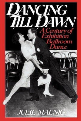 Dancing Till Dawn: A Century of Exhibition Ballroom Dance by Malnig, Julie