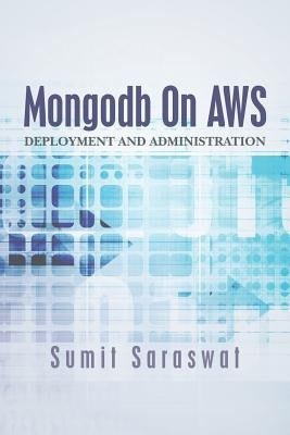 Mongodb On AWS: Deployment and administration by Saraswat, Sumit