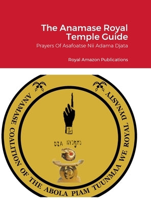 The Anamase Royal Temple Guide: Prayers Of Asafoatse Nii Adama Djata by Adama Djata, Asafoatse Nii