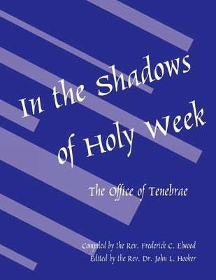 In the Shadows of Holy Week: The Office of Tenebrae by Elwood, Frederick C.