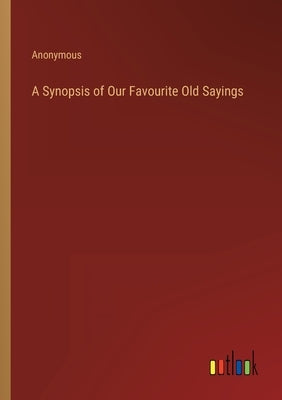 A Synopsis of Our Favourite Old Sayings by Anonymous