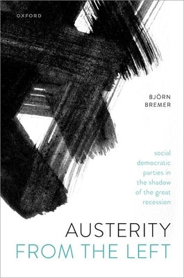 Austerity from the Left: Social Democratic Parties in the Shadow of the Great Recession by Bremer, Björn