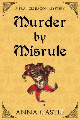 Murder by Misrule: A Francis Bacon Mystery by Castle, Anna
