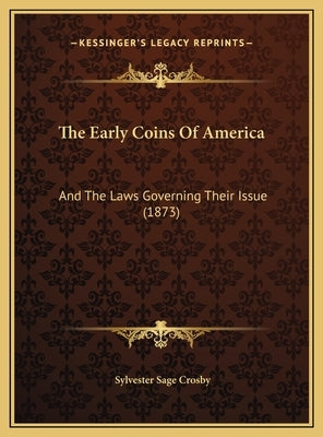 The Early Coins Of America: And The Laws Governing Their Issue (1873) by Crosby, Sylvester Sage