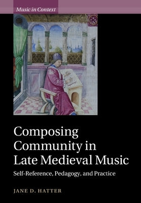Composing Community in Late Medieval Music: Self-Reference, Pedagogy, and Practice by Hatter, Jane D.