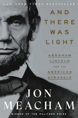 And There Was Light: Abraham Lincoln and the American Struggle by Meacham, Jon