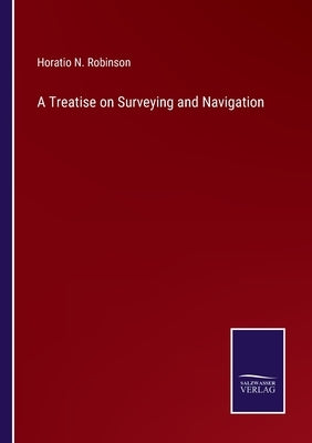 A Treatise on Surveying and Navigation by Robinson, Horatio N.