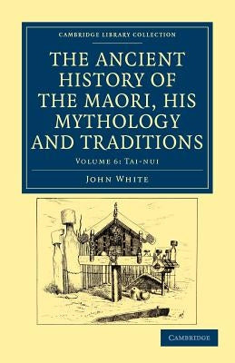 The Ancient History of the Maori, His Mythology and Traditions by White, John