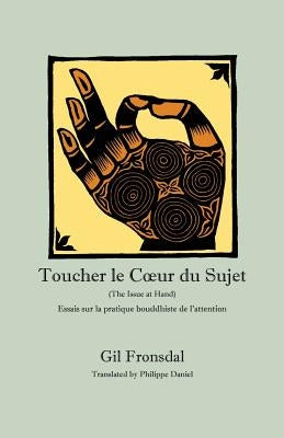 Toucher le Coeur du Sujet: Essais sur la pratique bouddhiste de l'attention by Fronsdal, Gil
