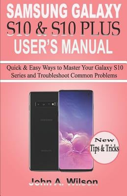 Samsung Galaxy S10 & S10 Plus User's Manual: Quick and Easy Ways to Master your Galaxy S10 Series and Troubleshoot Common Problems by Wilson, John A.