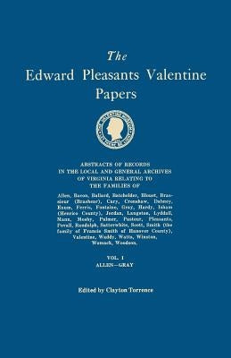 The Edward Pleasants Valentine Papers. Abstracts of the Records of the Local and General Archives of Virginia. In Four Volumes. Volume I: Families of by Torrence, Clayton