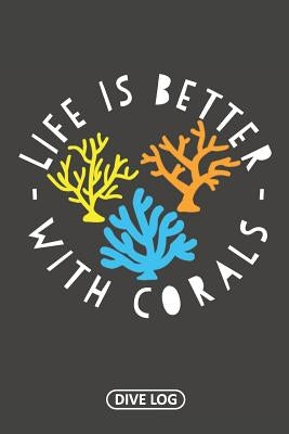 Life Is Better With Corals: Dive Log for 100 Dives (6 x 9) by Simple Scuba Dive Logs