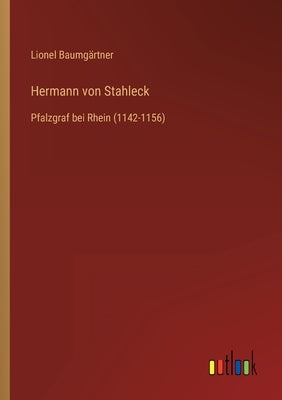 Hermann von Stahleck: Pfalzgraf bei Rhein (1142-1156) by Baumgärtner, Lionel