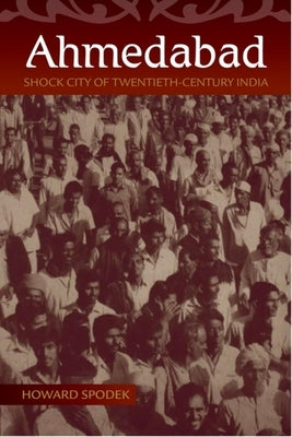 Ahmedabad: Shock City of Twentieth-Century India by Spodek, Howard