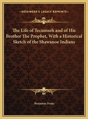 The Life of Tecumseh and of His Brother The Prophet, With a Historical Sketch of the Shawanoe Indians by Drake, Benjamin