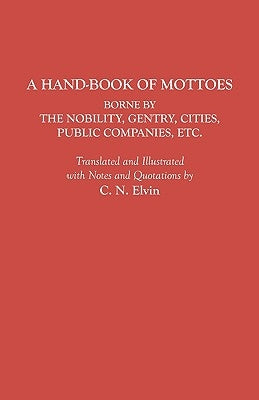 A Hand-Book of Mottoes Borne by the Nobility, Gentry, Cities, Public Companies, Etc. by Elvin, Charles Norton