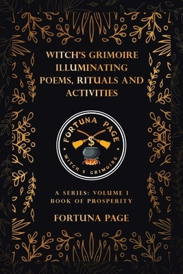 Witch's Grimoire Illuminating Poems, Rituals and Activities: A Series: Volume I Book of Prosperity by Page, Fortuna