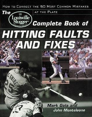 The Louisville Slugger(r) Complete Book of Hitting Faults and Fixes: How to Detect and Correct the 50 Most Common Mistakes at the Plate by Monteleone, John