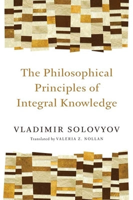 Philosophical Principles of Integral Knowledge by Solovyov, Vladimir