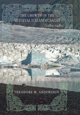 The Growth of the Medieval Icelandic Sagas (1180-1280) by Andersson, Theodore M.