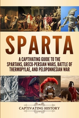 Sparta: A Captivating Guide to the Spartans, Greco-Persian Wars, Battle of Thermopylae, and Peloponnesian War by History, Captivating