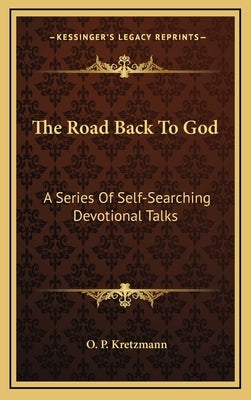 The Road Back to God: A Series of Self-Searching Devotional Talks by Kretzmann, O. P.